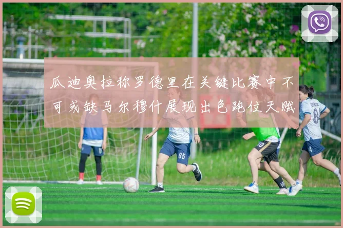 瓜迪奥拉称罗德里在关键比赛中不可或缺马尔穆什展现出色跑位天赋