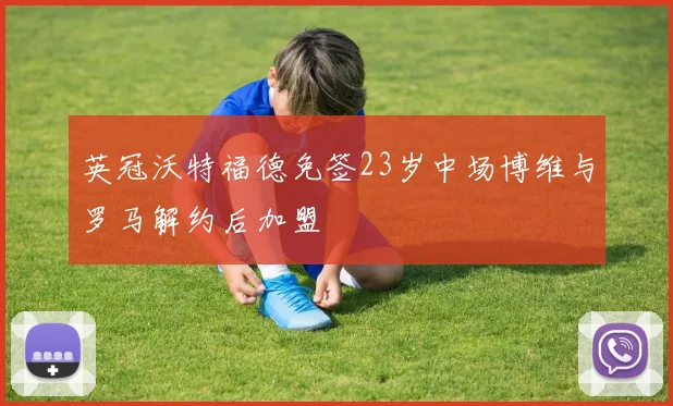 英冠沃特福德免签23岁中场博维与罗马解约后加盟
