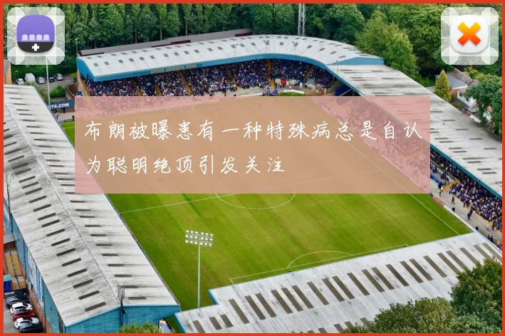 布朗被曝患有一种特殊病总是自认为聪明绝顶引发关注
