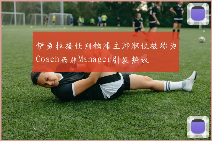 伊劳拉接任利物浦主帅职位被称为Coach而非Manager引发热议