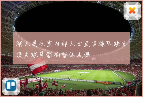 湖人更衣室内部人士直言球队缺乏顶尖球员影响整体表现