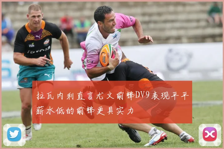 拉瓦内利直言尤文前锋DV9表现平平薪水低的前锋更具实力